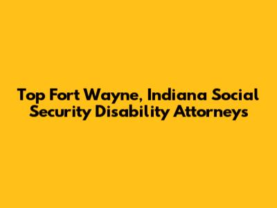 Top Fort Wayne, Indiana Social Security Disability Attorneys