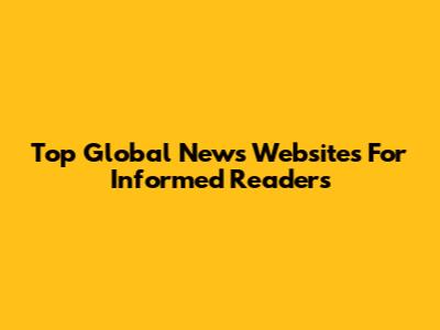 Top Global News Websites For Informed Readers