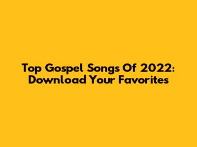 Top Gospel Songs Of 2022: Download Your Favorites
