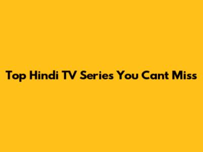 Top Hindi TV Series You Can't Miss