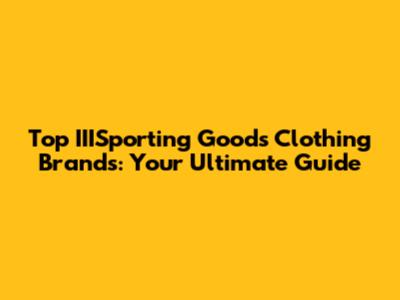 Top IIISporting Goods Clothing Brands: Your Ultimate Guide
