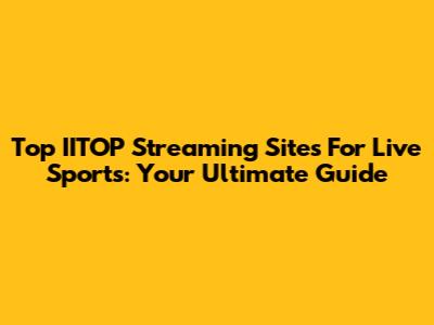 Top IITOP Streaming Sites For Live Sports: Your Ultimate Guide