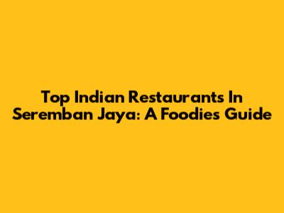 Top Indian Restaurants In Seremban Jaya: A Foodie's Guide