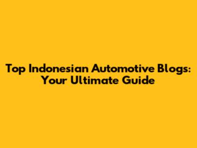 Top Indonesian Automotive Blogs: Your Ultimate Guide