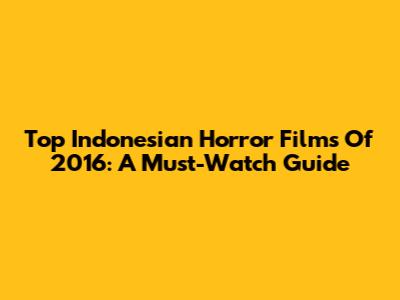 Top Indonesian Horror Films Of 2016: A Must-Watch Guide