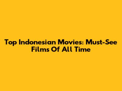 Top Indonesian Movies: Must-See Films Of All Time