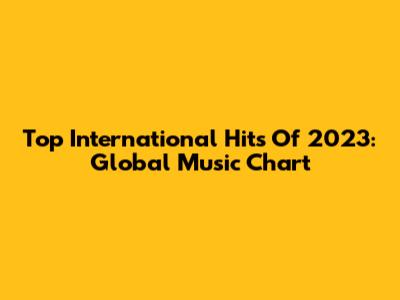 Top International Hits Of 2023: Global Music Chart