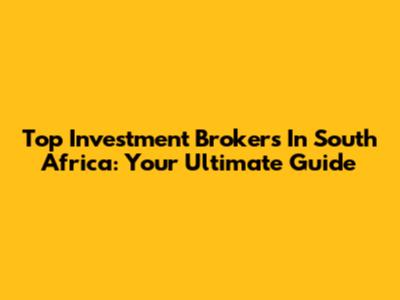 Top Investment Brokers In South Africa: Your Ultimate Guide
