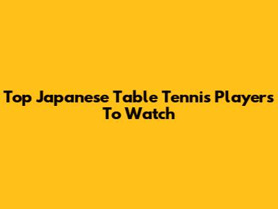Top Japanese Table Tennis Players To Watch