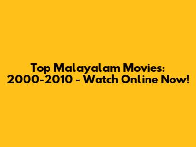 Top Malayalam Movies: 2000-2010 - Watch Online Now!