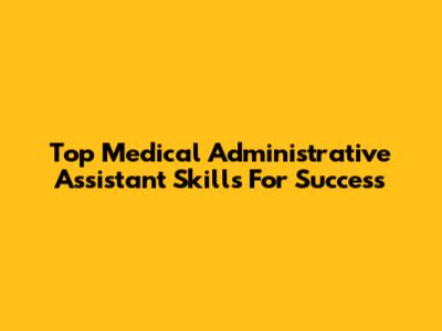 Top Medical Administrative Assistant Skills For Success