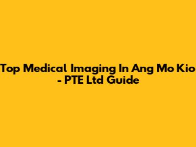 Top Medical Imaging In Ang Mo Kio - PTE Ltd Guide