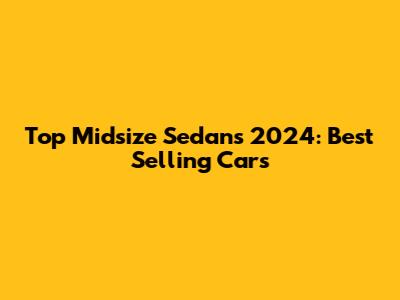 Top Midsize Sedans 2024: Best Selling Cars