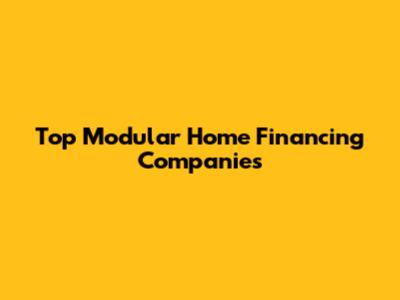 Top Modular Home Financing Companies