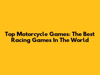 Top Motorcycle Games: The Best Racing Games In The World