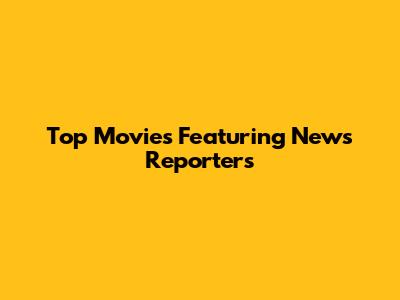 Top Movies Featuring News Reporters