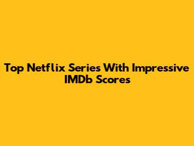 Top Netflix Series With Impressive IMDb Scores