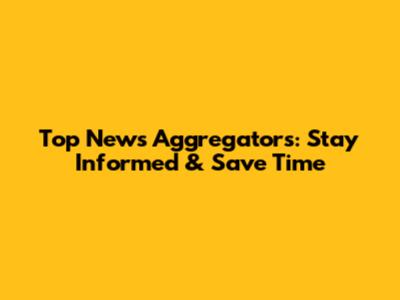 Top News Aggregators: Stay Informed & Save Time