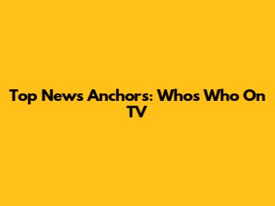 Top News Anchors: Who's Who On TV