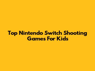 Top Nintendo Switch Shooting Games For Kids