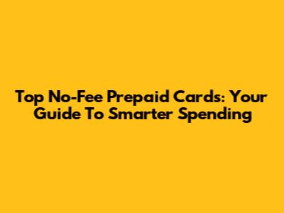 Top No-Fee Prepaid Cards: Your Guide To Smarter Spending