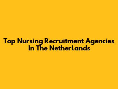 Top Nursing Recruitment Agencies In The Netherlands