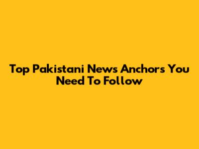Top Pakistani News Anchors You Need To Follow