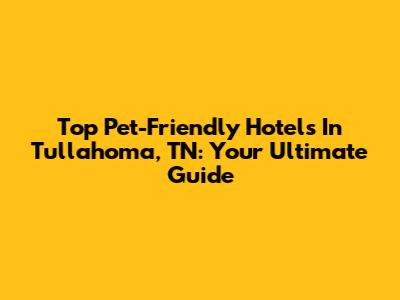 Top Pet-Friendly Hotels In Tullahoma, TN: Your Ultimate Guide