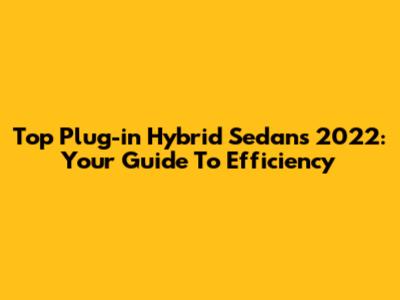 Top Plug-in Hybrid Sedans 2022: Your Guide To Efficiency