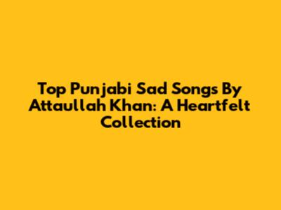 Top Punjabi Sad Songs By Attaullah Khan: A Heartfelt Collection