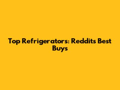Top Refrigerators: Reddit's Best Buys