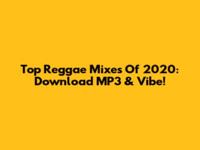 Top Reggae Mixes Of 2020: Download MP3 & Vibe!