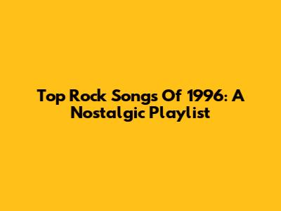 Top Rock Songs Of 1996: A Nostalgic Playlist
