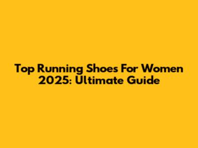 Top Running Shoes For Women 2025: Ultimate Guide
