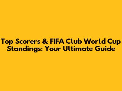 Top Scorers & FIFA Club World Cup Standings: Your Ultimate Guide
