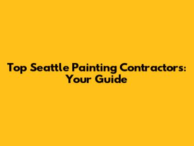 Top Seattle Painting Contractors: Your Guide