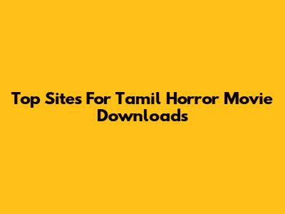 Top Sites For Tamil Horror Movie Downloads
