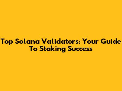 Top Solana Validators: Your Guide To Staking Success