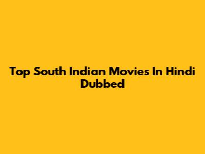 Top South Indian Movies In Hindi Dubbed