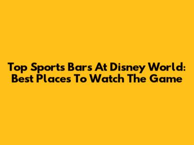 Top Sports Bars At Disney World: Best Places To Watch The Game