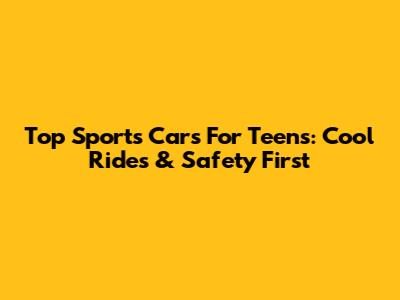 Top Sports Cars For Teens: Cool Rides & Safety First