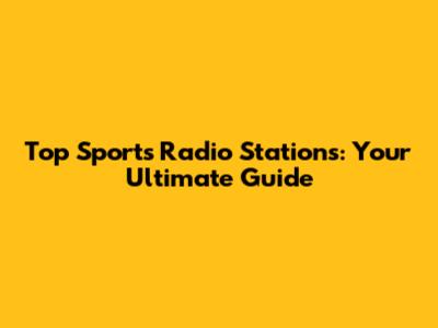 Top Sports Radio Stations: Your Ultimate Guide