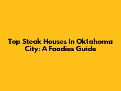 Top Steak Houses In Oklahoma City: A Foodie's Guide