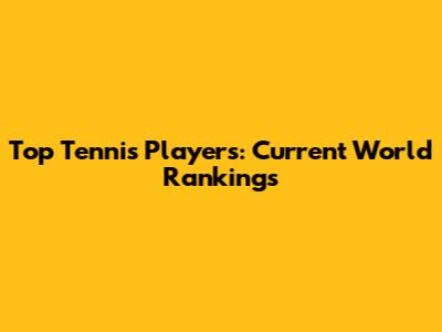 Top Tennis Players: Current World Rankings