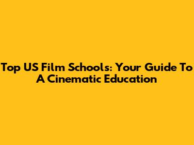 Top US Film Schools: Your Guide To A Cinematic Education