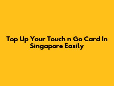 Top Up Your Touch 'n Go Card In Singapore Easily