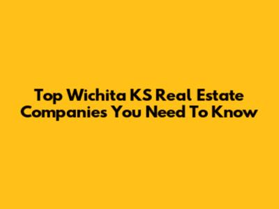 Top Wichita KS Real Estate Companies You Need To Know