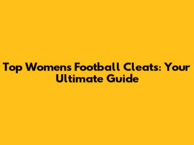 Top Women's Football Cleats: Your Ultimate Guide