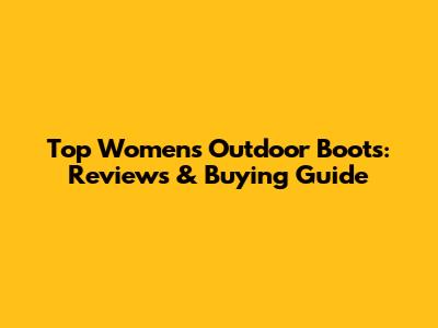 Top Women's Outdoor Boots: Reviews & Buying Guide
