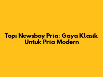 Topi Newsboy Pria: Gaya Klasik Untuk Pria Modern